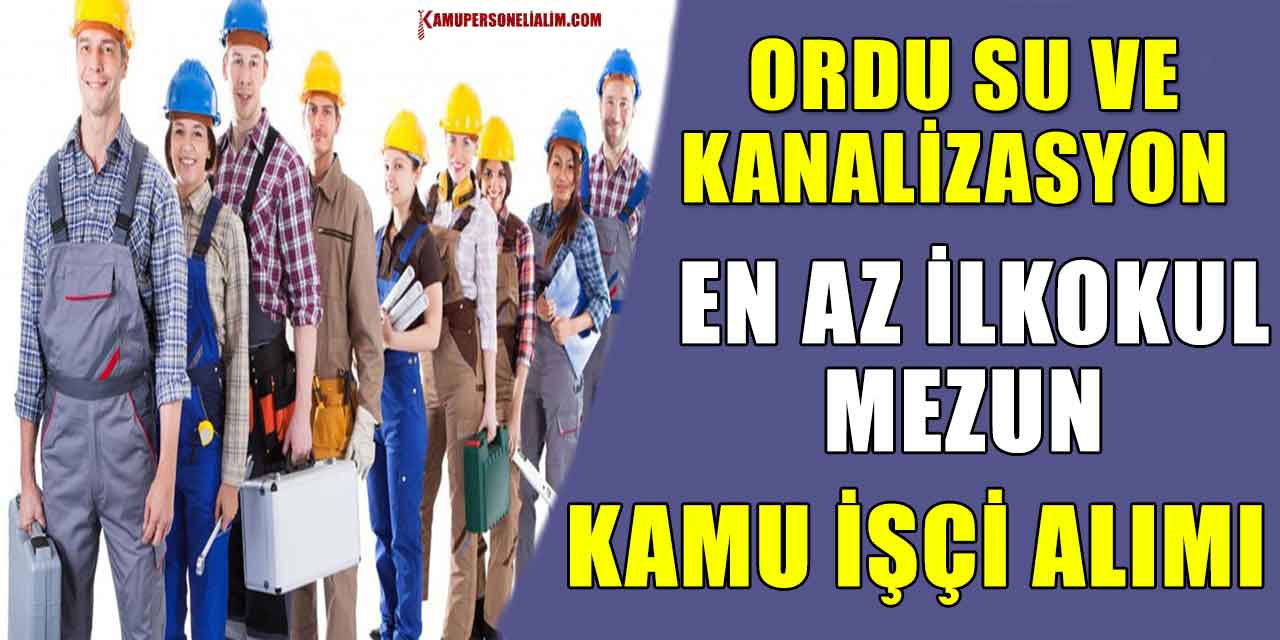 Ordu Su ve Kanalizasyon En Az İlkokul Mezun Kamu İşçi Alımı