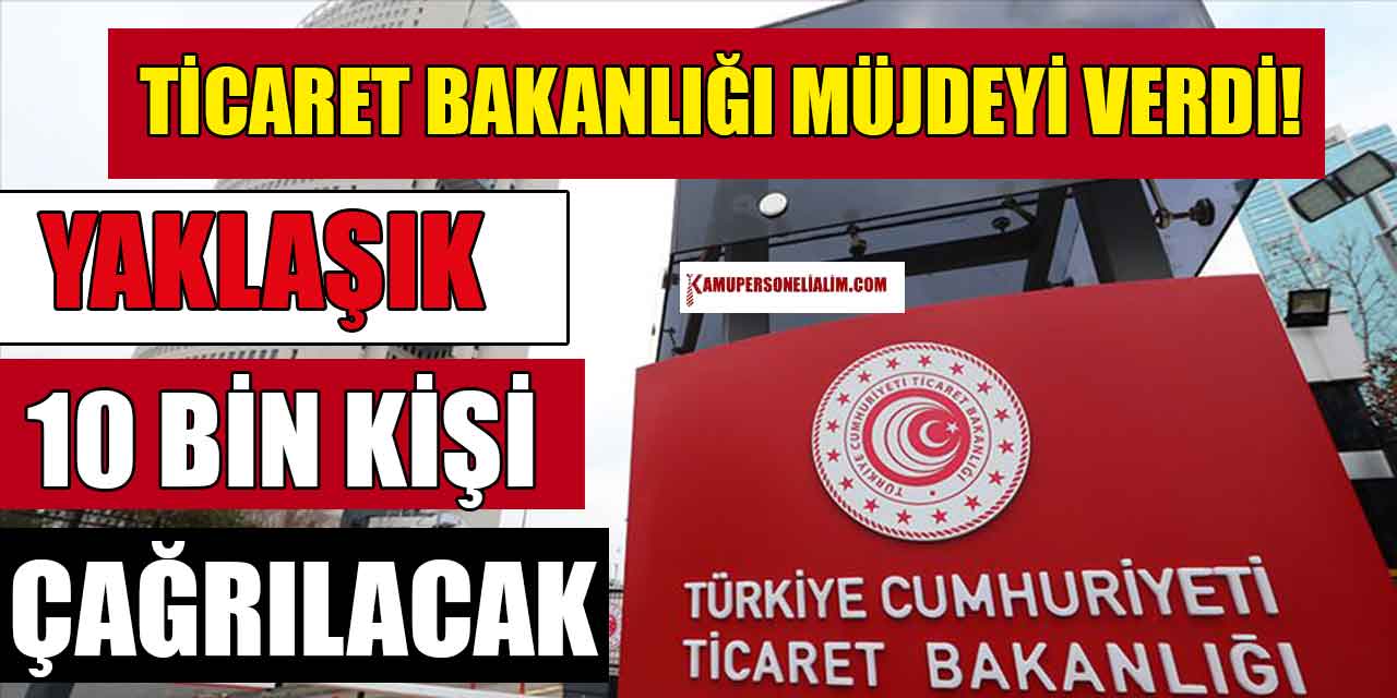 Ticaret Bakanlığı İşçi Alımı Müjdesi Verdi! Yaklaşık 10 Bin Kişi Çağrılacak