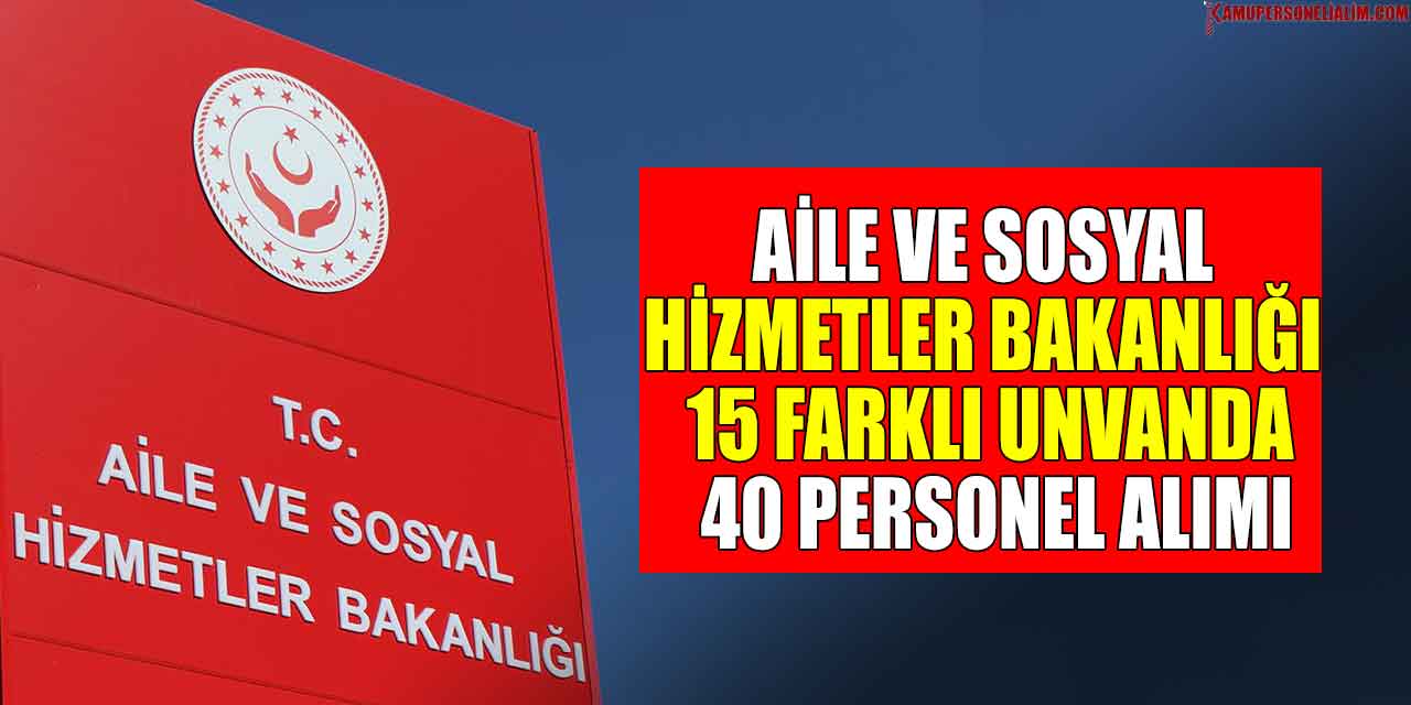 Aile Ve Sosyal Hizmetler Bakanlığı 15 Farklı Unvanda 40 Personel Alımı