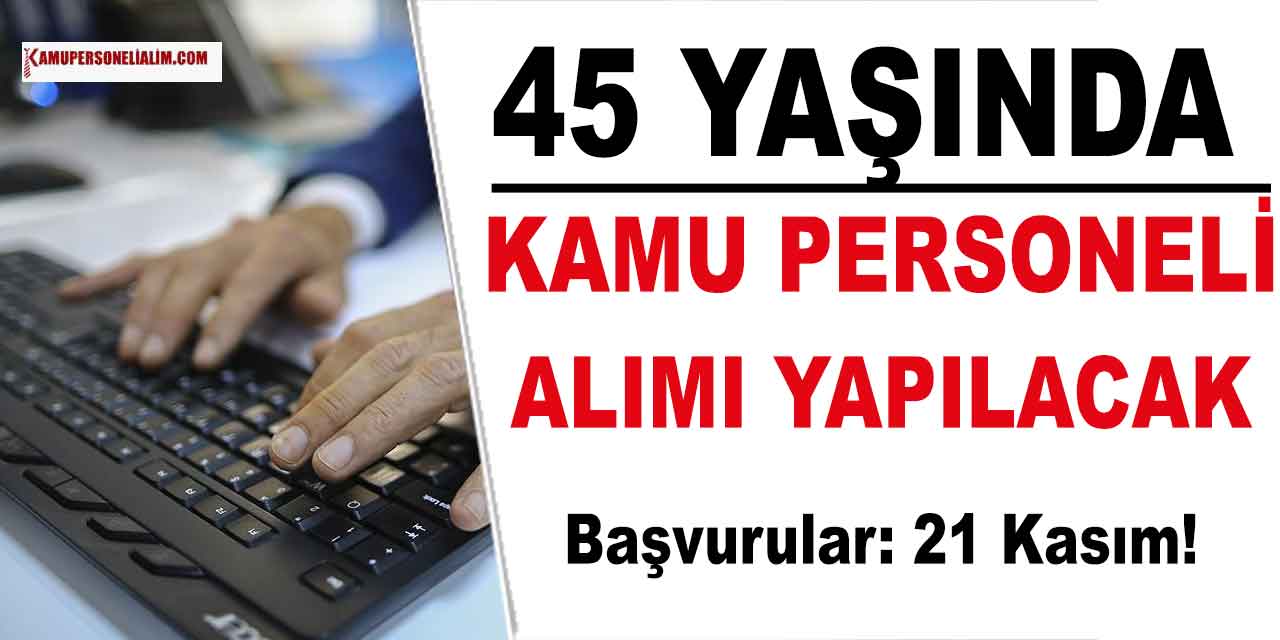 45 Yaşında Olanlar Kamu Personeli Olabilecek! 21 Kasım