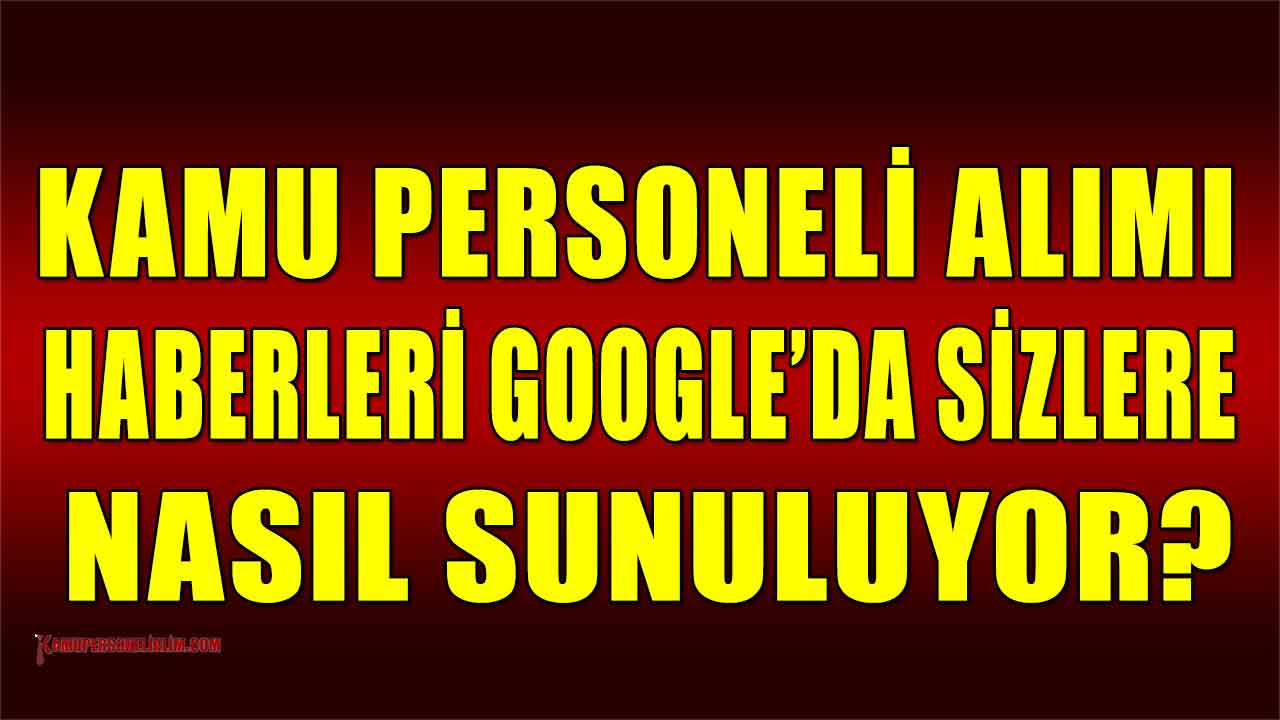 Kamu Personeli Alımı Haberleri Google’da Sizlere Nasıl Sunuluyor?