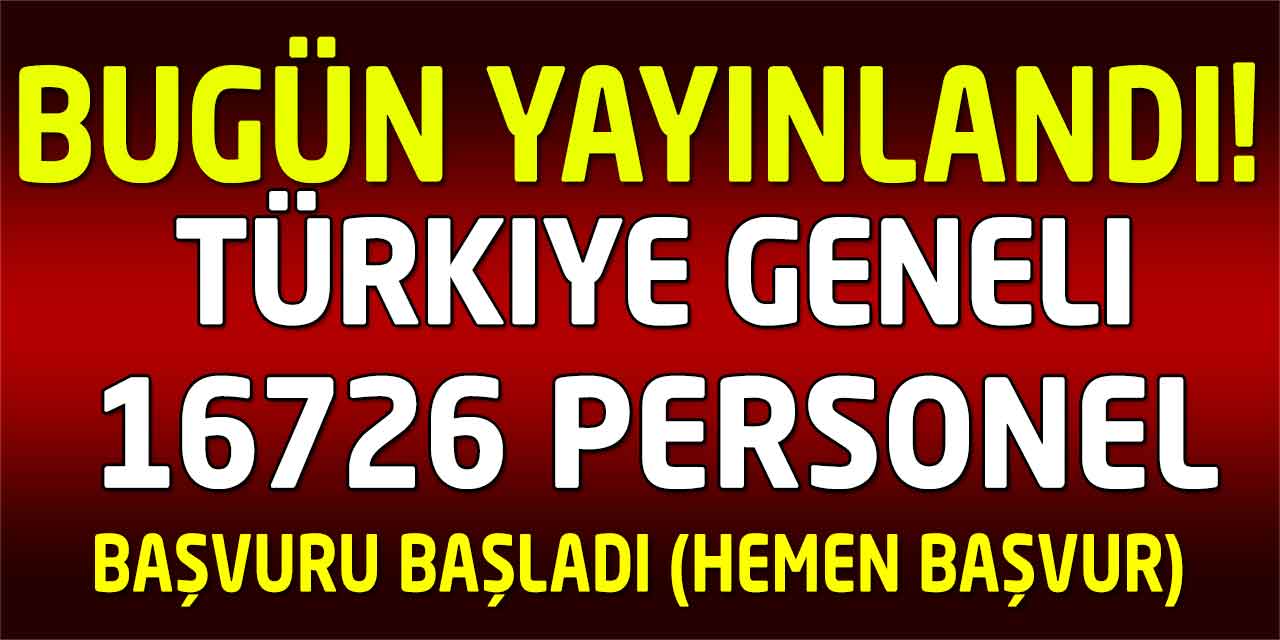 Türkiye Geneli 16726 Personel Alınacak! Bugün Yayınlandı!