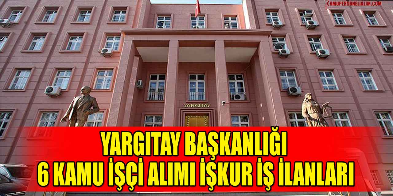 Yargıtay Başkanlığı 6 Kamu İşçi Alımı İŞKUR İş İlanları