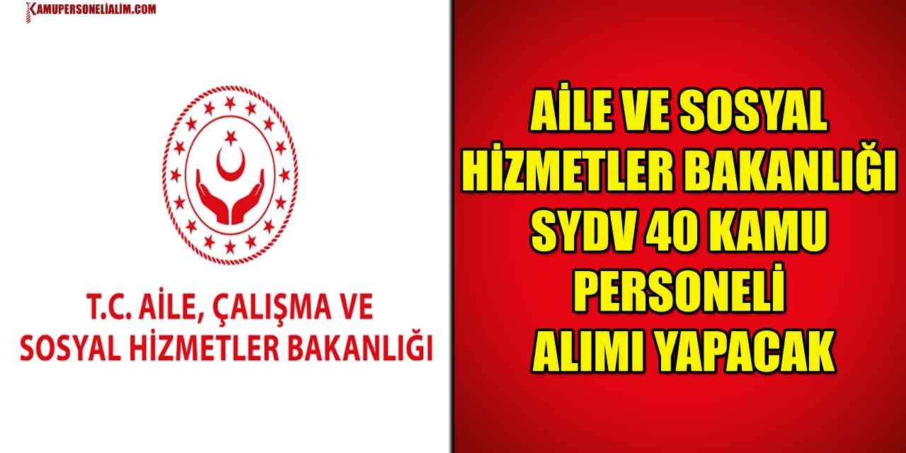 Aile ve Sosyal Hizmetler Bakanlığı SYDV 40 Kamu Personeli Alımı Yapacak