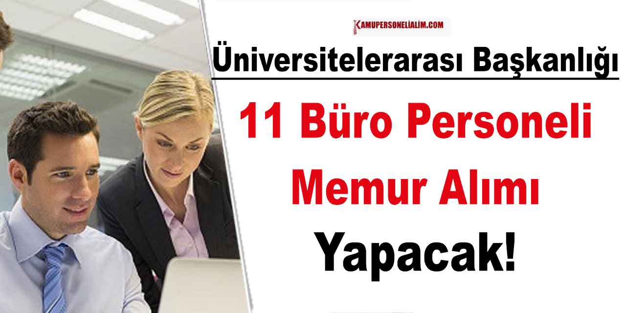 Üniversitelerarası Kurul Başkanlığı 11 Büro Personeli ve Memur Alacak