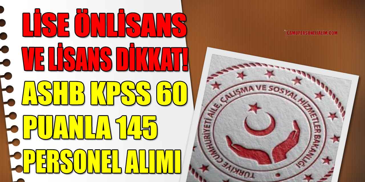 Lise Önlisans Ve Lisans Dikkat! ASHB KPSS 60 Puanla 145 Personel Alımı