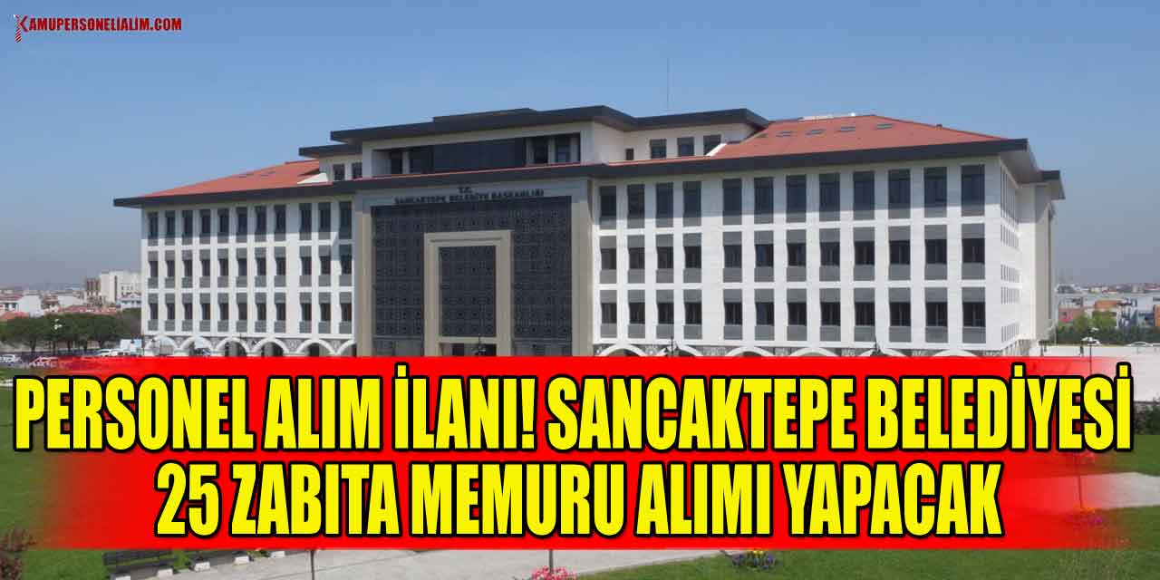Personel Alım İlanı! Sancaktepe Belediyesi 25 Zabıta Memuru Alımı Yapacak