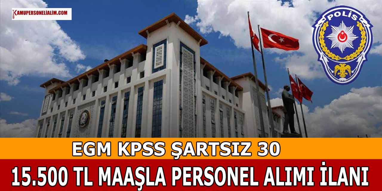 EGM 30 KPSS Şartsız 15.550 TL Maaşla Sözleşmeli Personel Alımı Yapacak