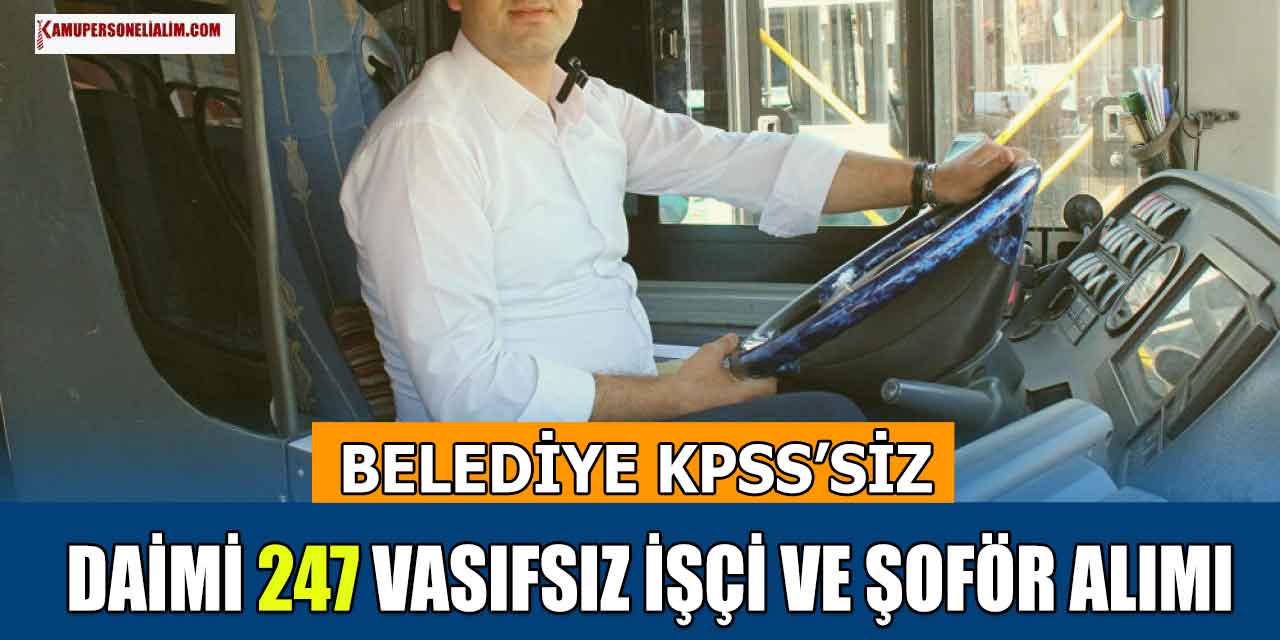 Belediye KPSS Şartsız Daimi 247 Vasıfsız İşçi ve Şoför Alımı