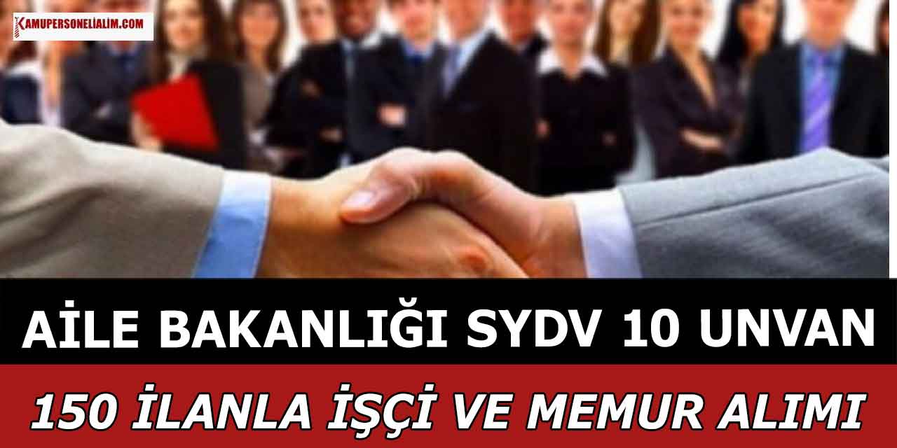 Aile Bakanlığı SYDV 10 Unvanda 150 İlanla İşçi ve Memur Alımı
