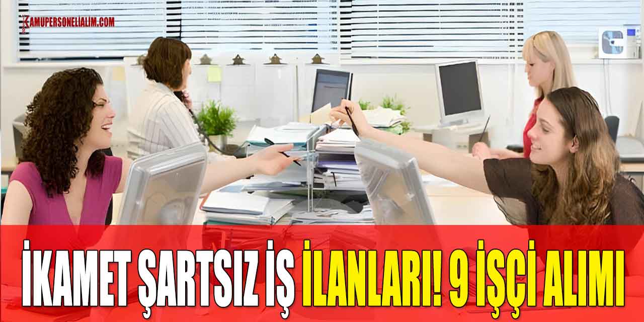 İkamet Şartsız İş İlanları! En Az Lise Mezunu 9 İşçi Alımı