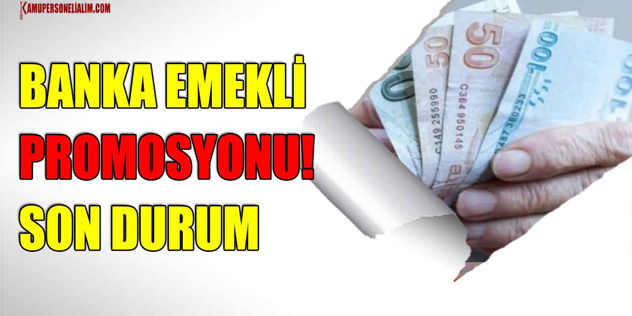 Banka Emekli Promosyonu! Son Durum
