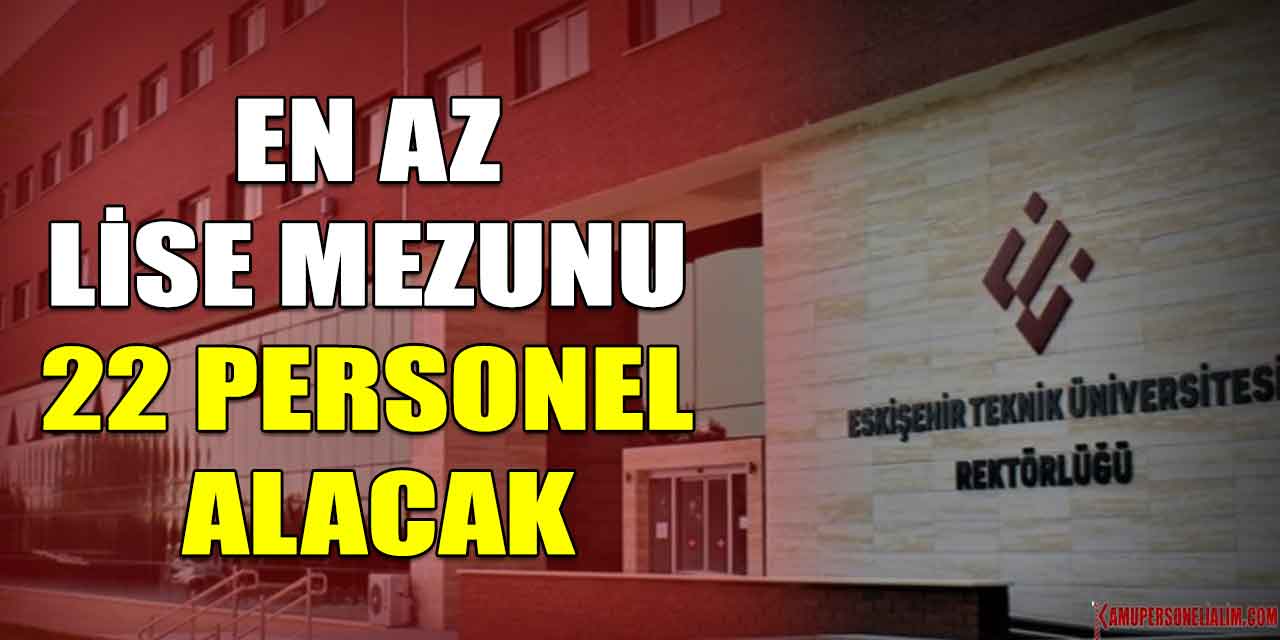 Eskişehir Teknik Üniversitesi En Az Lise Mezunu 22 Personel Alacak