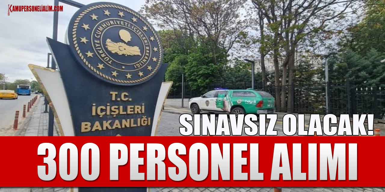 İçişleri Bakanlığı Yazılı Sınavsız 300 Personel Alımı Yapacak