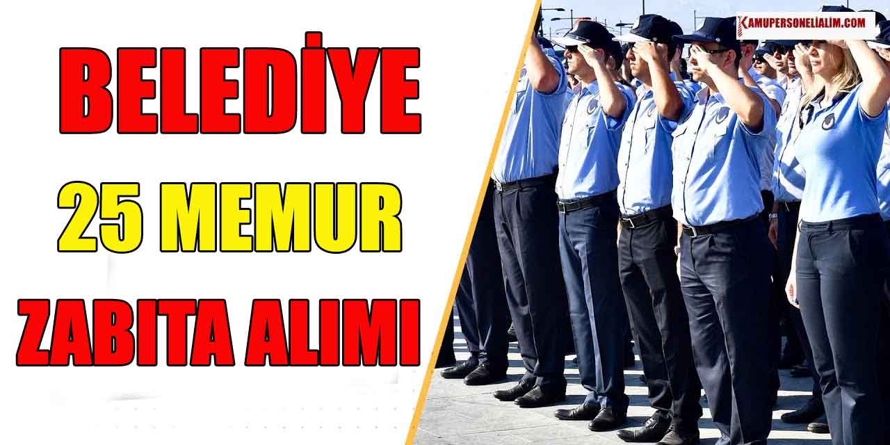 Memur Alımı İlanı! Belediye 15650 TL Maaşla 25 Zabıta ve Memur Alımı