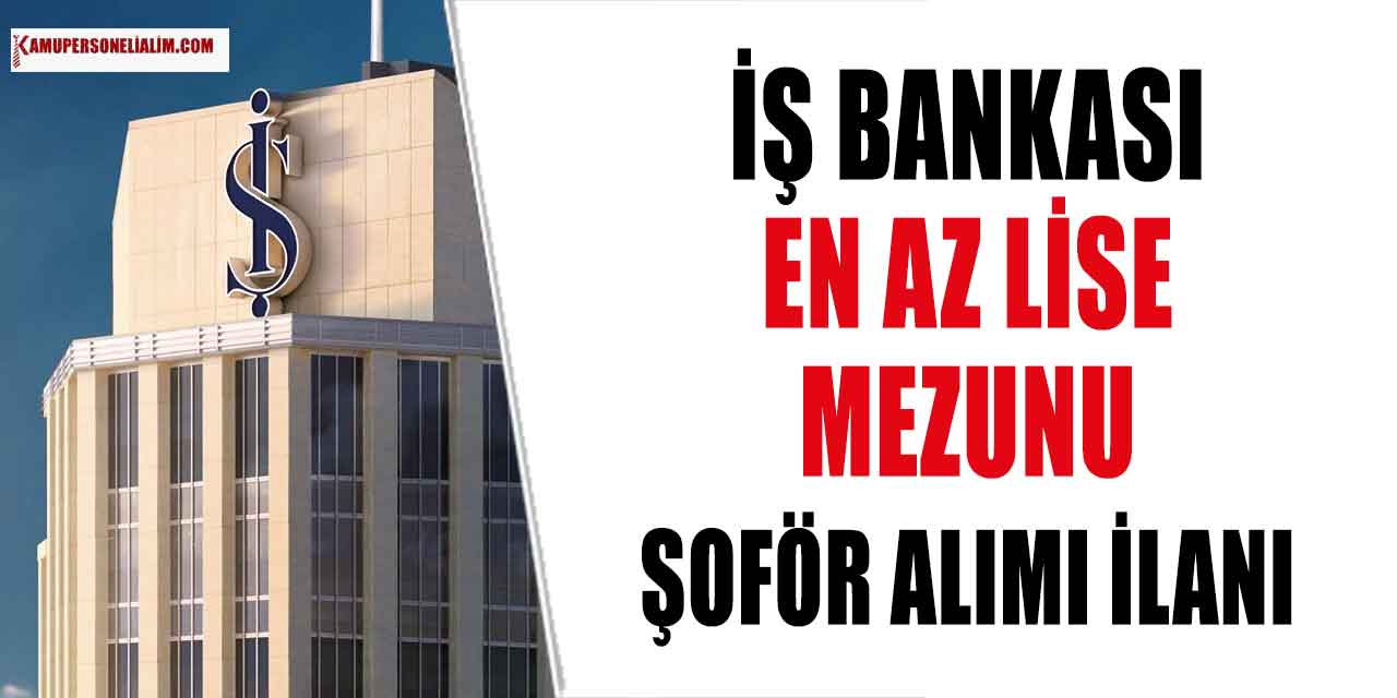 Banka Şoför Alımı Başladı! İş Bankası Mülakatsız Personel ve Şoför Alımı Yapıyor