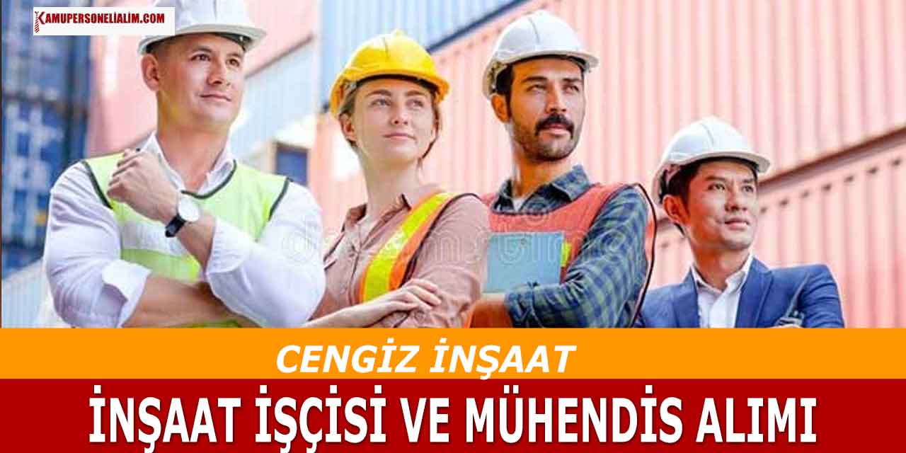 Cengiz İnşaat 3 Şehir Mühendis ve İnşaat İşçisi Alımı