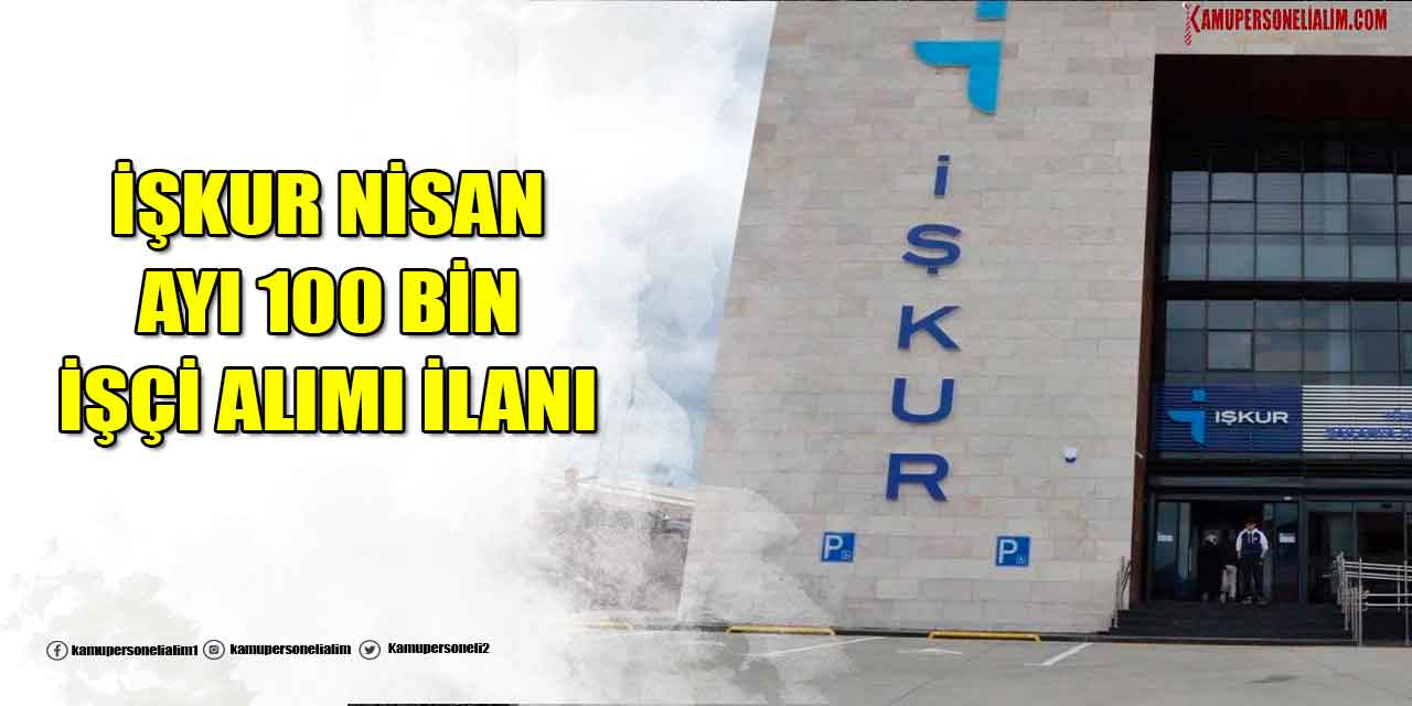 İŞKUR Nisan Ayı 100 Bin Kamu İşçi Alımı İlanı Yayımladı