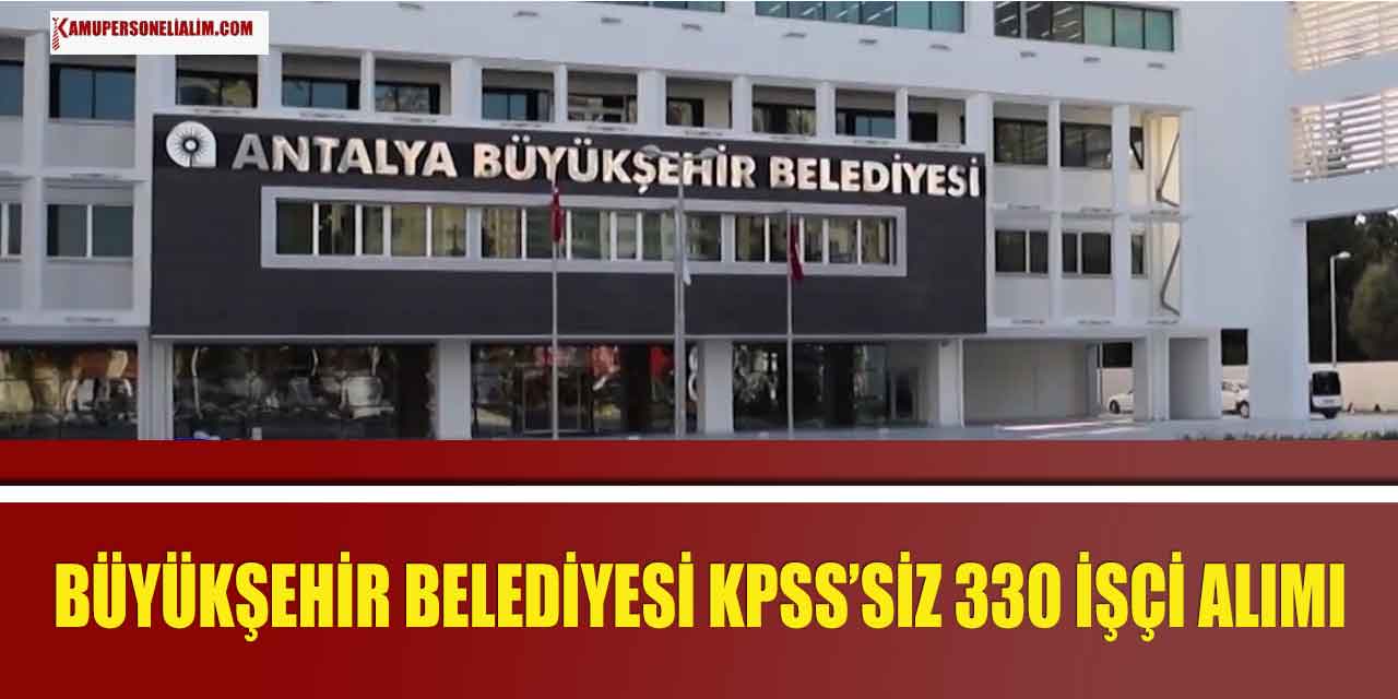 Antalya Büyükşehir Belediyesi KPSS Şartsız 330 Kamu İşçi Alımı Başladı