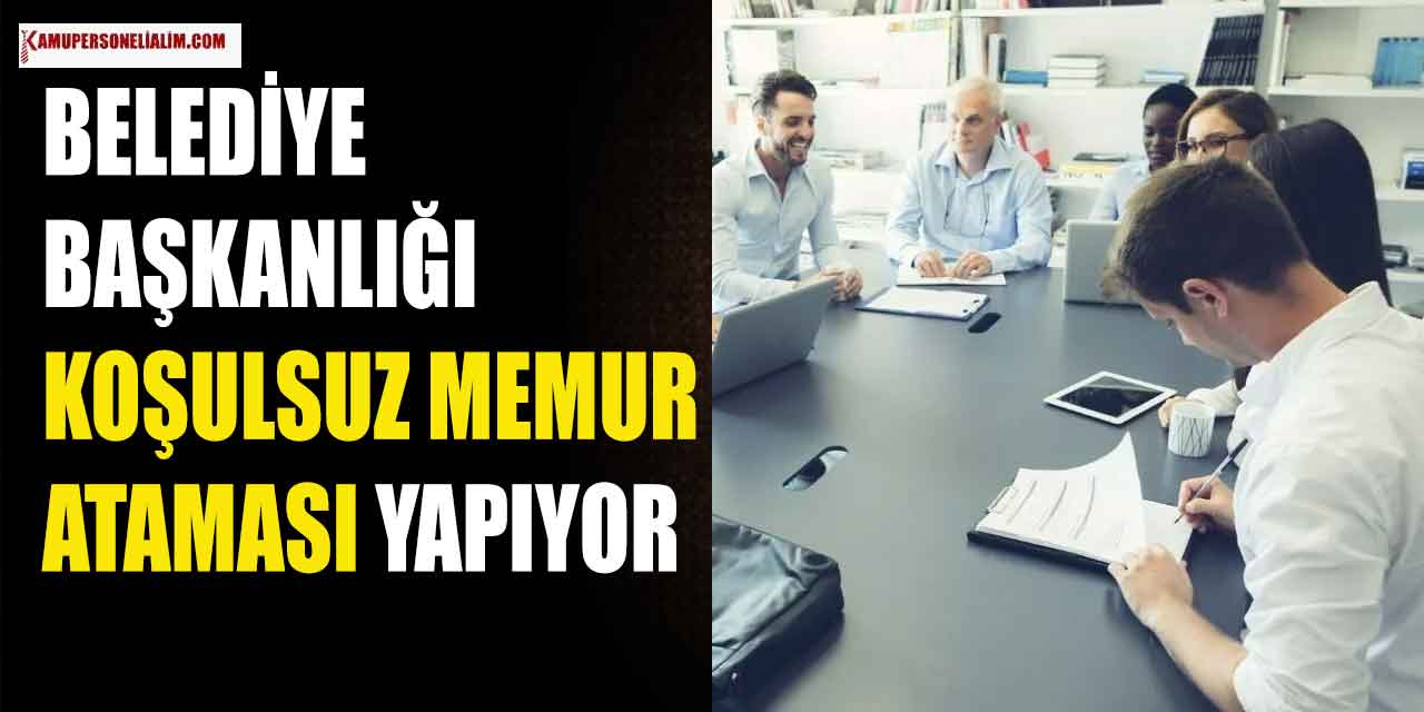 Belediye Başkanlığı Koşulsuz Memur Ataması Yapıyor