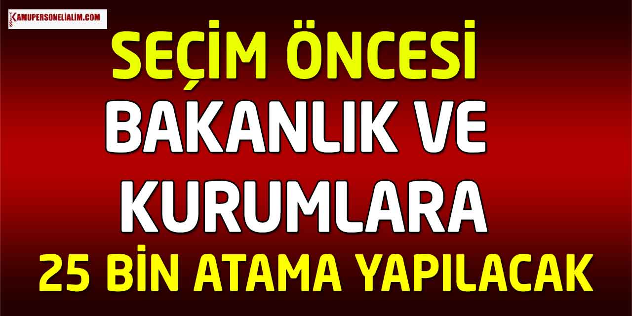 2023 Seçim Öncesi Bakanlıklar ve Kurumlara 25 Bin Atama Yapılacak