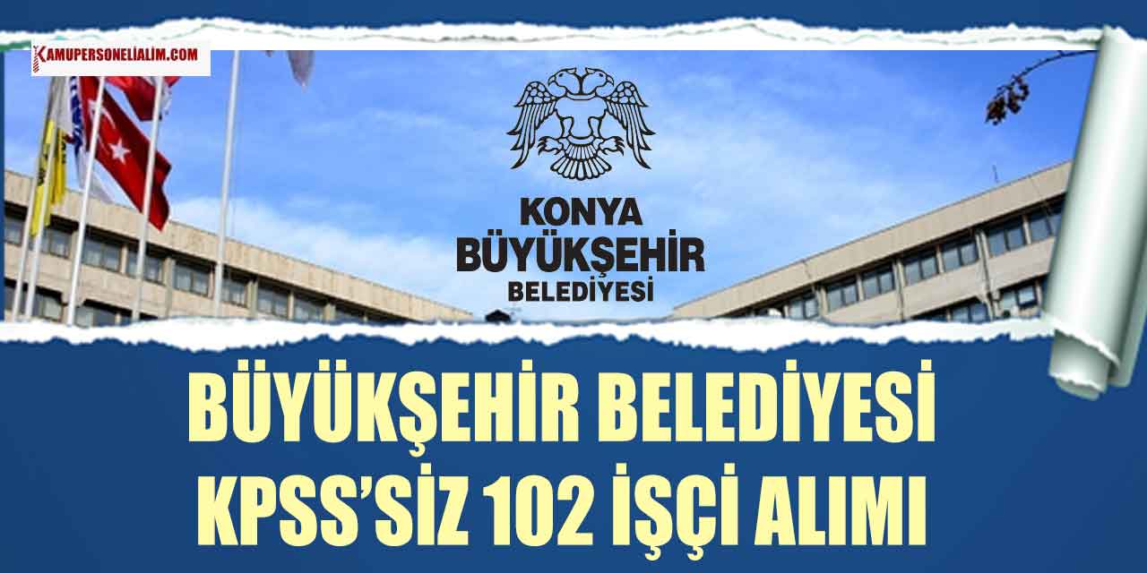 Konya Büyükşehir Belediyesi KPSS Şartsız 120 İşçi ve Personel Alımı Yapıyor