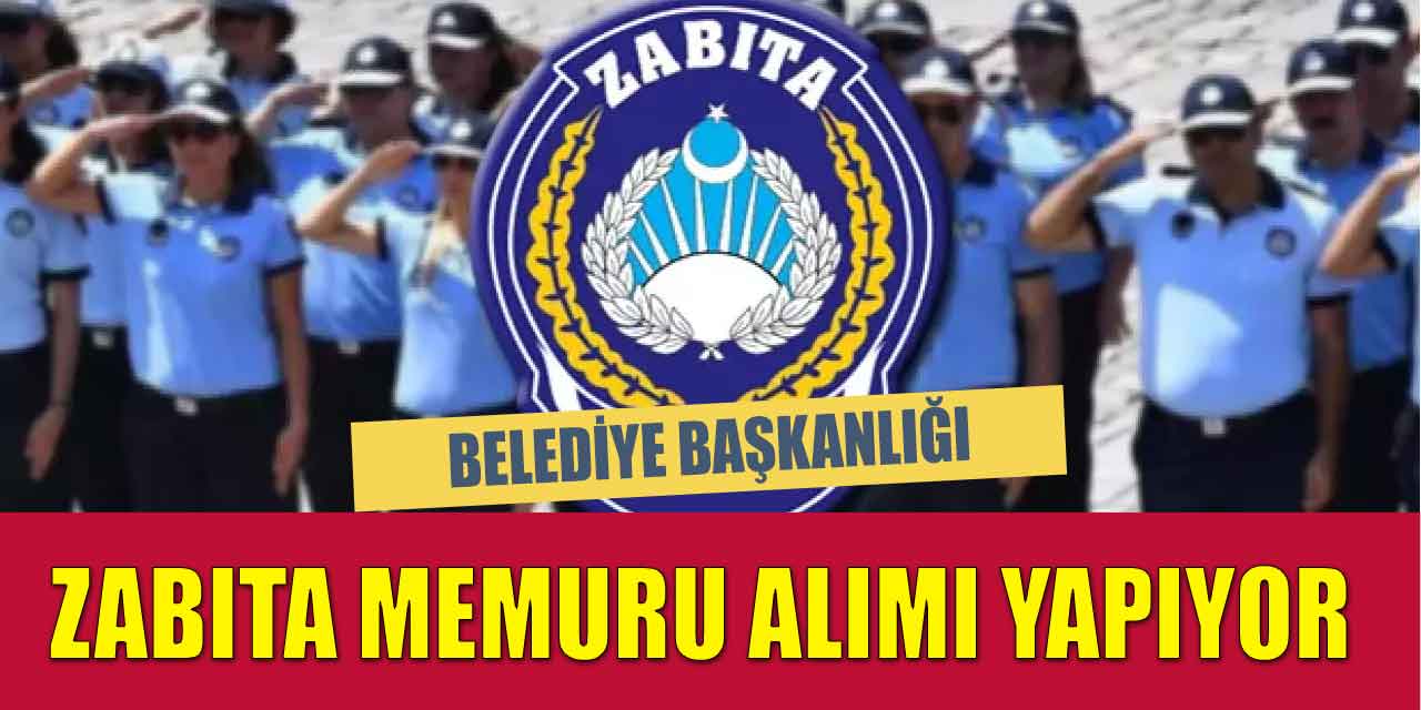 Belediye Başkanlığı 15 Bin TL Maaşla 132 Zabıta Memuru Alımı Başladı