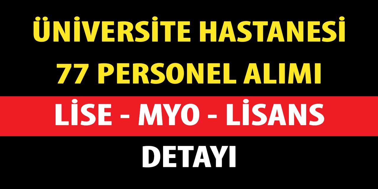 Üniversite Hastanesi 77 Personel Alımı Lise, MYO Lisans Mezunu Detayı