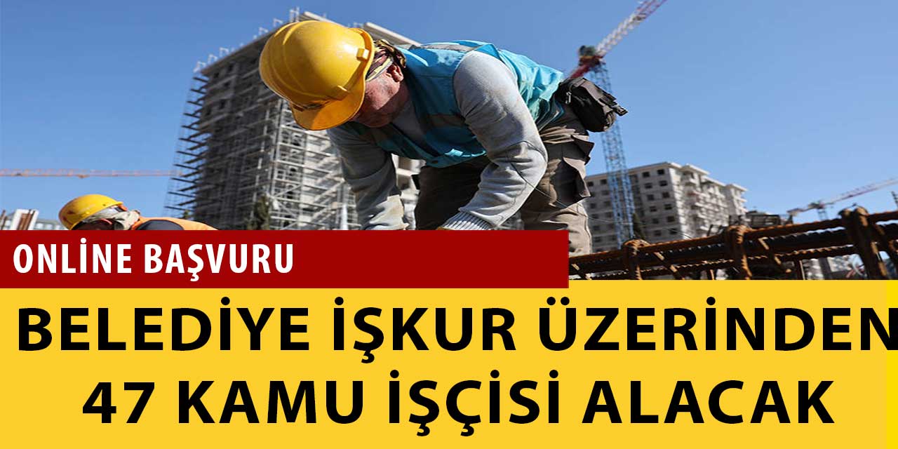 Belediye İŞKUR Üzerinden Online Başvuru İle 47 Kamu İşçisi Alımı Yapacak!