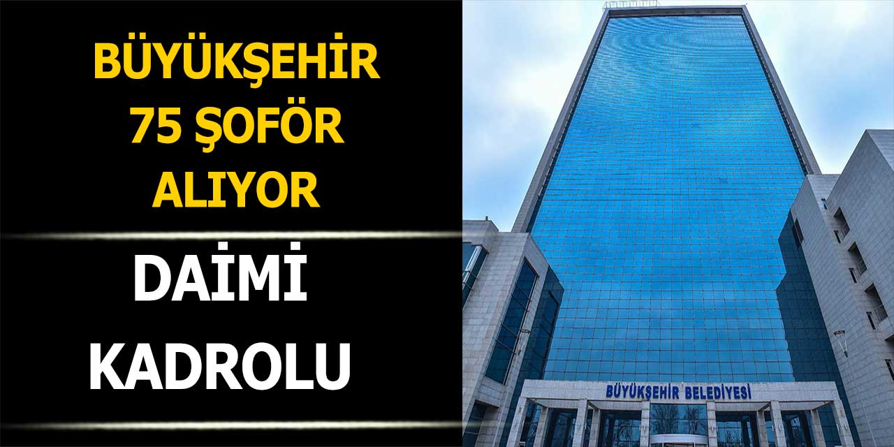Büyükşehir Daimi Kadroda 75 Şoför Alımı İlanı Duyurdu