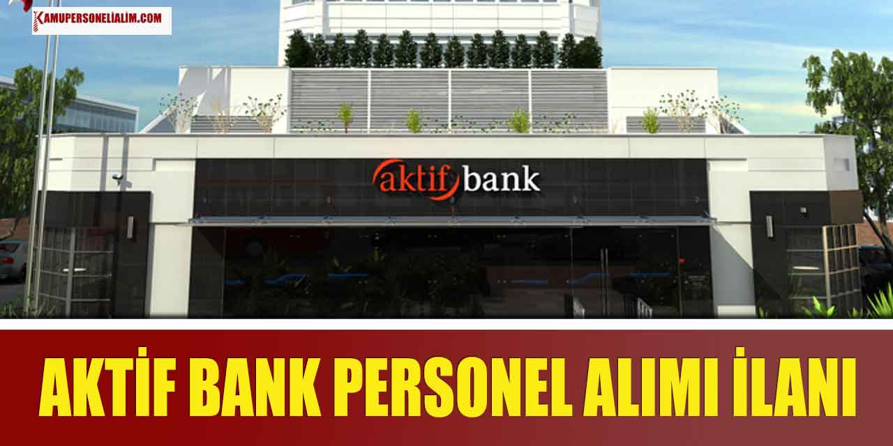 Aktif Bank Yüksek Maaşla Personel Alımı Online Başvuru