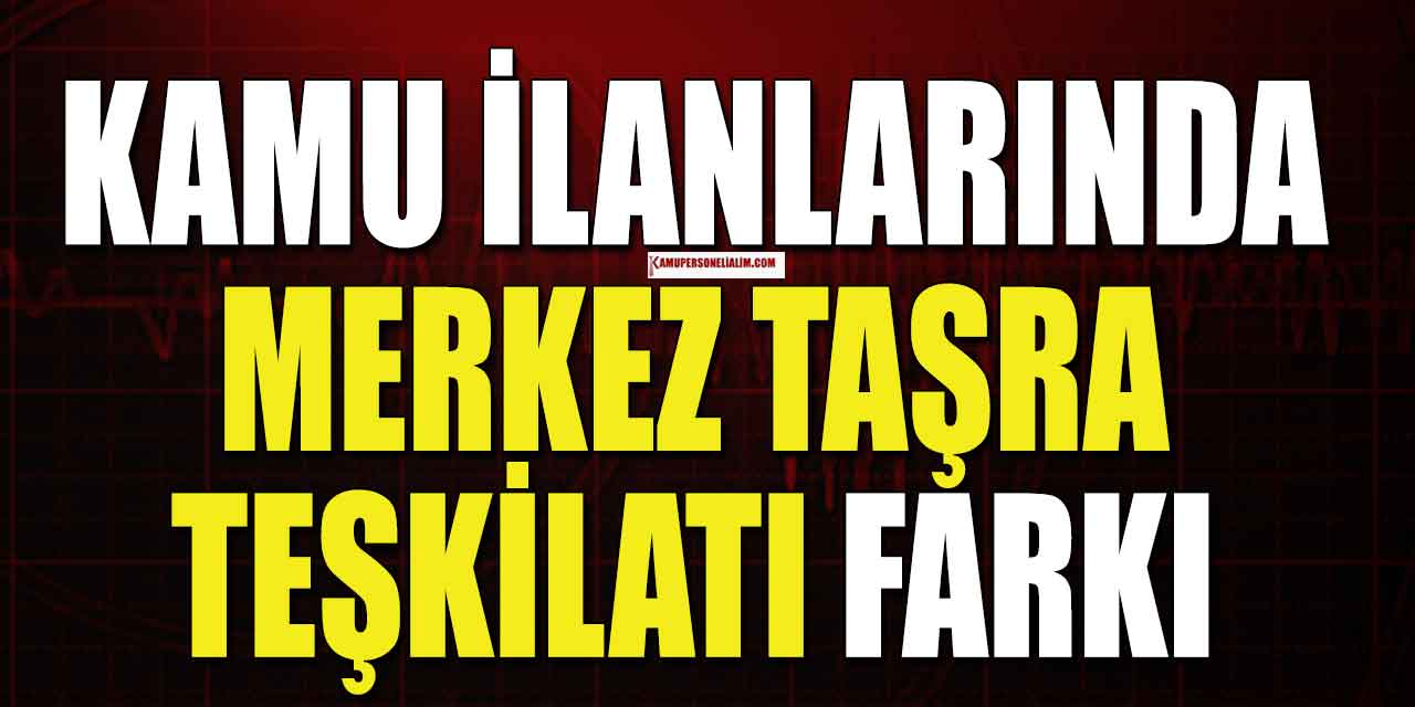 Kamu İlanı Memur Alımı Merkez ve Taşra Teşkilatı Farkı Nedir?