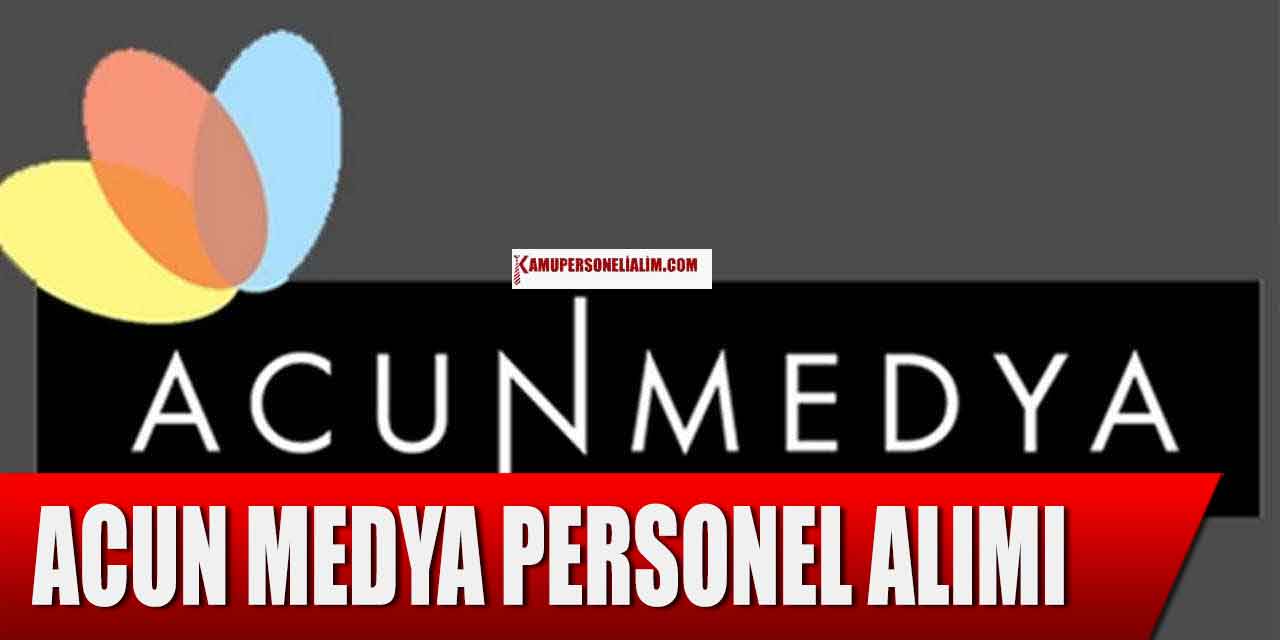 Acun Medya 7 Branşta Yeni Personel Alımı İlanı