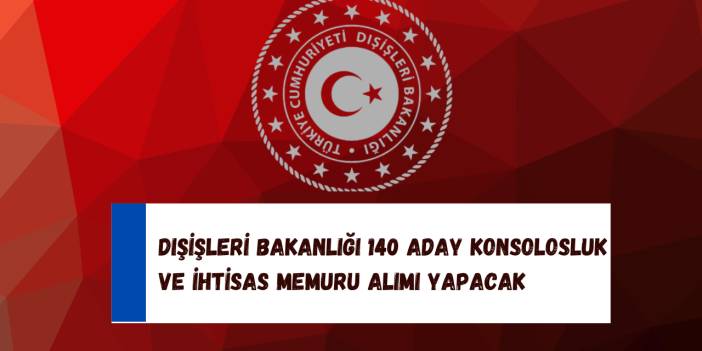Dışişleri Bakanlığı 140 Aday Konsolosluk ve İhtisas Memuru Alımı Yapacak